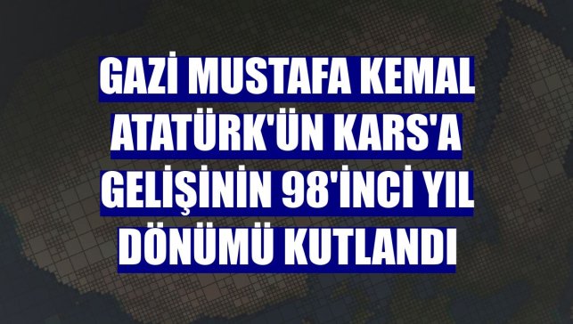 Gazi Mustafa Kemal Atatürk'ün Kars'a gelişinin 98'inci yıl dönümü kutlandı