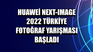 Huawei Next-Image 2022 Türkiye fotoğraf yarışması başladı