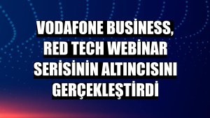 Vodafone Business, Red Tech webinar serisinin altıncısını gerçekleştirdi