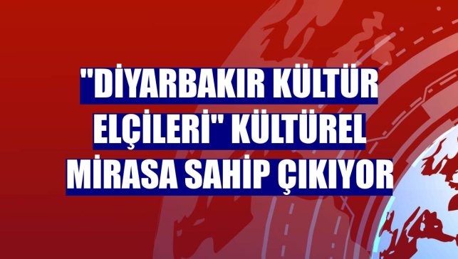 "Diyarbakır Kültür Elçileri" kültürel mirasa sahip çıkıyor