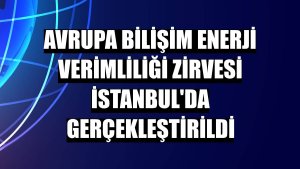 Avrupa Bilişim Enerji Verimliliği Zirvesi İstanbul'da gerçekleştirildi