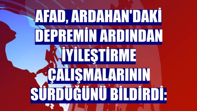 AFAD, Ardahan'daki depremin ardından iyileştirme çalışmalarının sürdüğünü bildirdi: