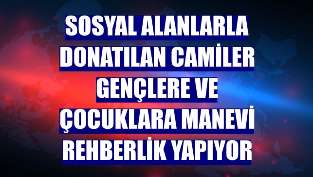 Sosyal alanlarla donatılan camiler gençlere ve çocuklara manevi rehberlik yapıyor