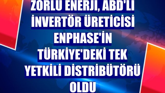 Zorlu Enerji, ABD'li invertör üreticisi Enphase'in Türkiye'deki tek yetkili distribütörü oldu