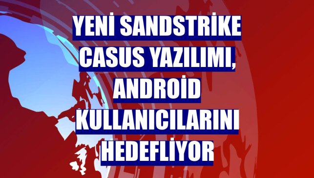 Yeni SandStrike casus yazılımı, Android kullanıcılarını hedefliyor