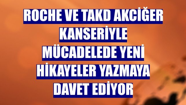 Roche ve TAKD akciğer kanseriyle mücadelede yeni hikayeler yazmaya davet ediyor