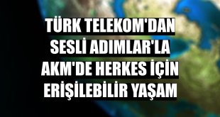 Türk Telekom'dan Sesli Adımlar'la AKM'de herkes için erişilebilir yaşam
