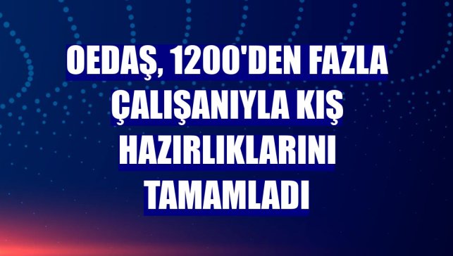 OEDAŞ, 1200'den fazla çalışanıyla kış hazırlıklarını tamamladı