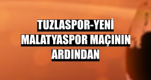 Tuzlaspor-Yeni Malatyaspor maçının ardından