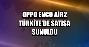 Oppo Enco Air2 Türkiye'de satışa sunuldu