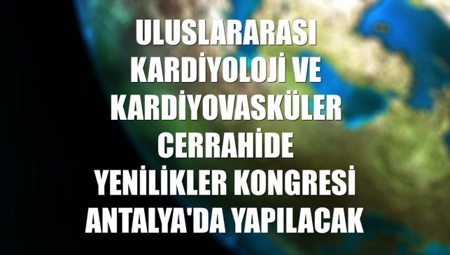 Uluslararası Kardiyoloji ve Kardiyovasküler Cerrahide Yenilikler Kongresi Antalya'da yapılacak