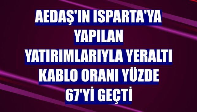 AEDAŞ'ın Isparta'ya yapılan yatırımlarıyla yeraltı kablo oranı yüzde 67'yi geçti