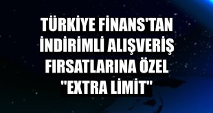 Türkiye Finans'tan indirimli alışveriş fırsatlarına özel 'eXtra Limit'