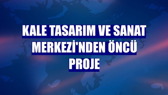 Kale Tasarım ve Sanat Merkezi'nden öncü proje