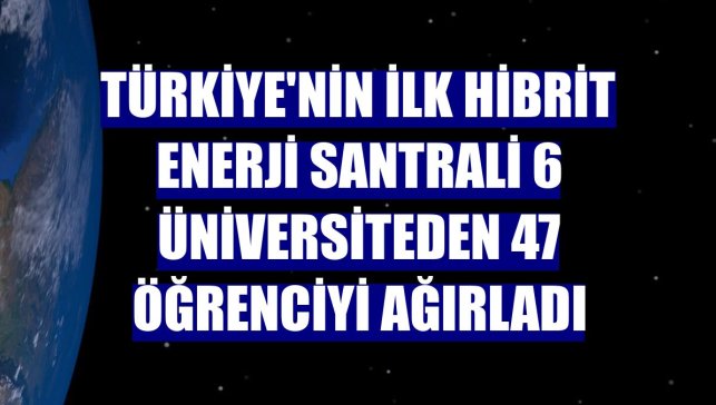 Türkiye'nin ilk hibrit enerji santrali 6 üniversiteden 47 öğrenciyi ağırladı