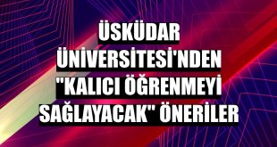 Üsküdar Üniversitesi'nden 'kalıcı öğrenmeyi sağlayacak' öneriler