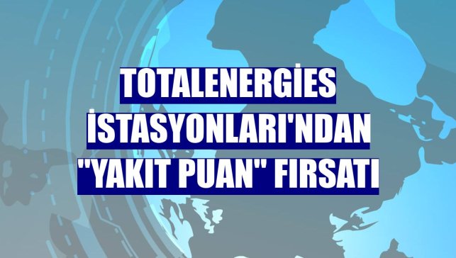 TotalEnergies İstasyonları'ndan "yakıt puan" fırsatı