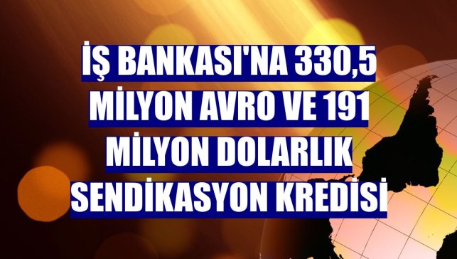 İş Bankası'na 330,5 milyon avro ve 191 milyon dolarlık sendikasyon kredisi