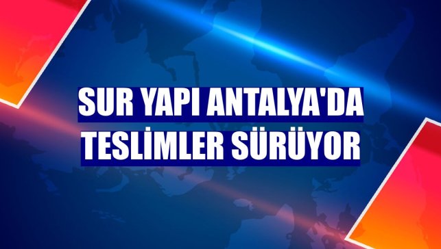 Sur Yapı Antalya'da teslimler sürüyor