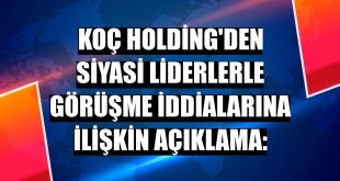 Koç Holding'den siyasi liderlerle görüşme iddialarına ilişkin açıklama: