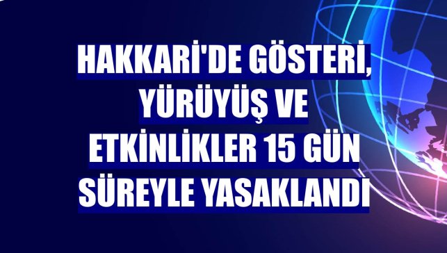 Hakkari'de gösteri, yürüyüş ve etkinlikler 15 gün süreyle yasaklandı