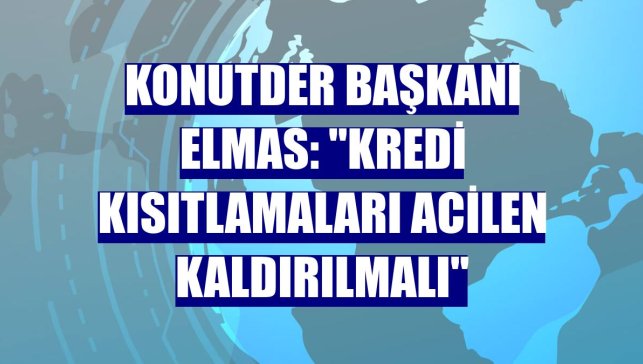 KONUTDER Başkanı Elmas: "Kredi kısıtlamaları acilen kaldırılmalı"