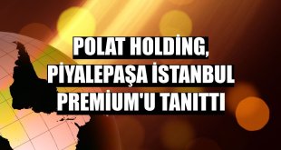 Polat Holding, Piyalepaşa İstanbul Premium'u tanıttı