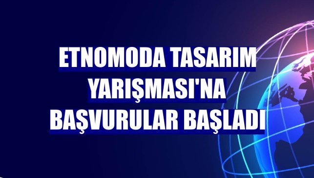 Etnomoda Tasarım Yarışması'na başvurular başladı