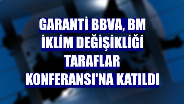 Garanti BBVA, BM İklim Değişikliği Taraflar Konferansı'na katıldı