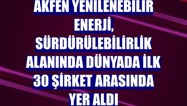 Akfen Yenilenebilir Enerji, sürdürülebilirlik alanında dünyada ilk 30 şirket arasında yer aldı