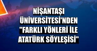 Nişantaşı Üniversitesi'nden 'Farklı Yönleri ile Atatürk Söyleşisi'