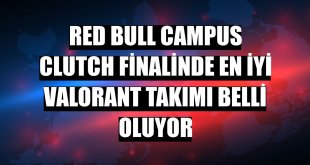 Red Bull Campus Clutch finalinde en iyi VALORANT takımı belli oluyor