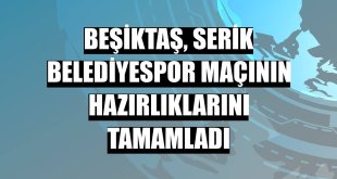 Beşiktaş, Serik Belediyespor maçının hazırlıklarını tamamladı