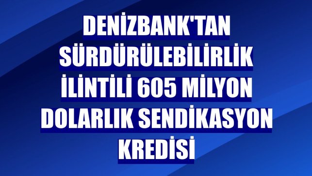 DenizBank'tan sürdürülebilirlik ilintili 605 milyon dolarlık sendikasyon kredisi