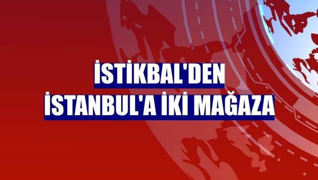 İstikbal'den İstanbul'a iki mağaza