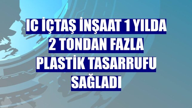 IC İçtaş İnşaat 1 yılda 2 tondan fazla plastik tasarrufu sağladı