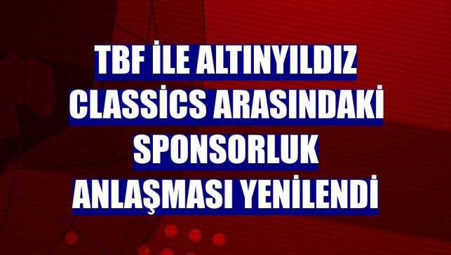 TBF ile Altınyıldız Classics arasındaki sponsorluk anlaşması yenilendi