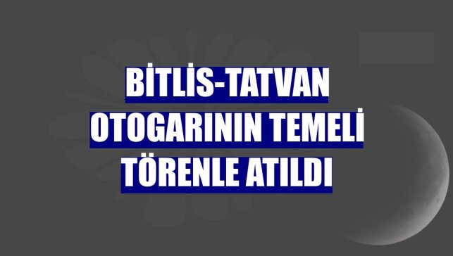 Bitlis-Tatvan otogarının temeli törenle atıldı
