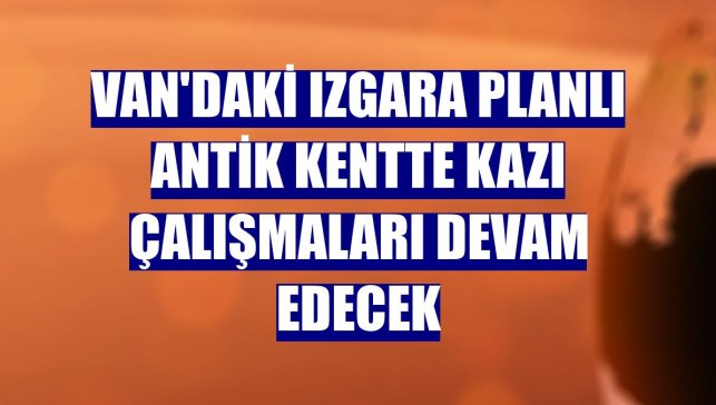 Van'daki ızgara planlı antik kentte kazı çalışmaları devam edecek