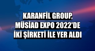 Karanfil Group, MÜSİAD EXPO 2022'de iki şirketi ile yer aldı