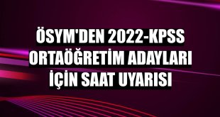 ÖSYM'den 2022-KPSS Ortaöğretim adayları için saat uyarısı