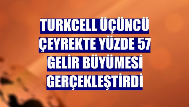 Turkcell üçüncü çeyrekte yüzde 57 gelir büyümesi gerçekleştirdi