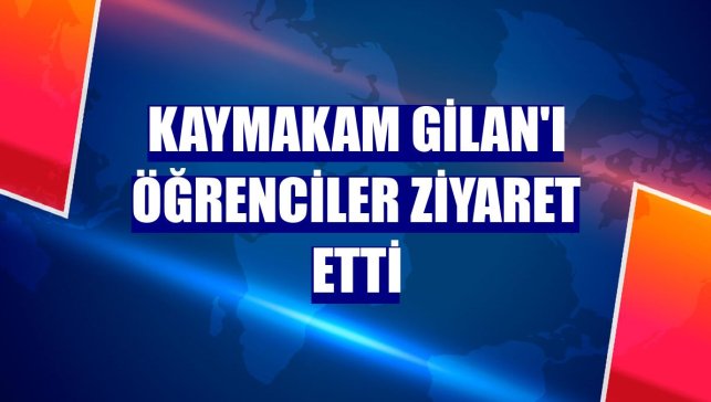 Kaymakam Gilan'ı öğrenciler ziyaret etti