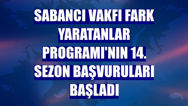Sabancı Vakfı Fark Yaratanlar Programı'nın 14. sezon başvuruları başladı