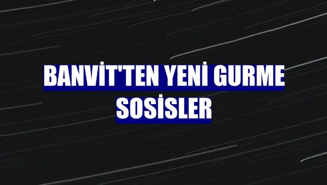Banvit'ten yeni gurme sosisler