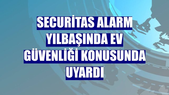 Securitas Alarm yılbaşında ev güvenliği konusunda uyardı