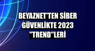 BeyazNet'ten siber güvenlikte 2023 'trend'leri