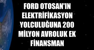 Ford Otosan'ın elektrifikasyon yolculuğuna 200 milyon avroluk ek finansman