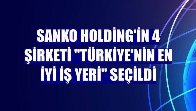 SANKO Holding'in 4 şirketi "Türkiye'nin En İyi İş Yeri" seçildi