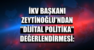 İKV Başkanı Zeytinoğlu'ndan 'dijital politika' değerlendirmesi: